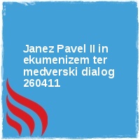 Arhiv leto 2011 Â· Beatifikacija papeza Janeza Pavla II maj 2011 Â· Janez Pavel II in ekumenizem ter medverski dialog 260411